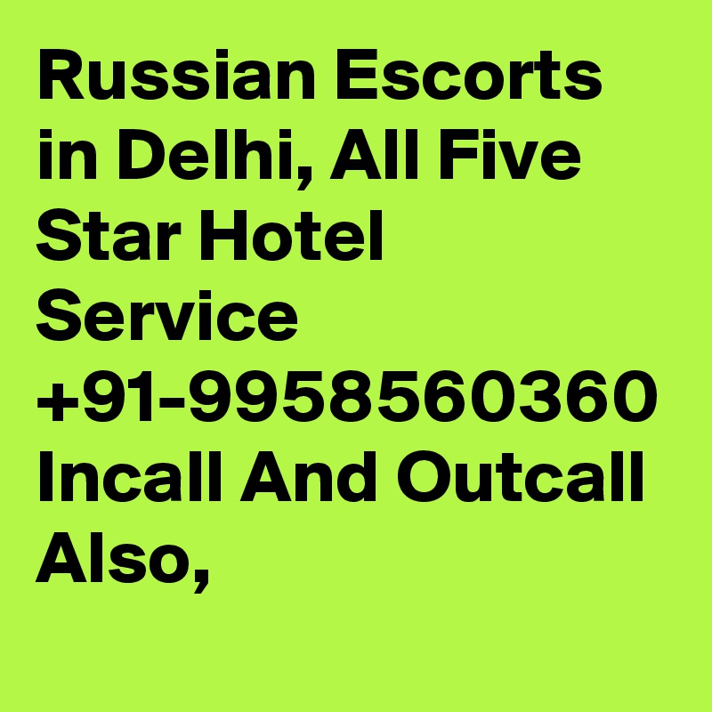 Russian Escorts in Delhi, All Five Star Hotel Service +91-9958560360 Incall And Outcall Also,