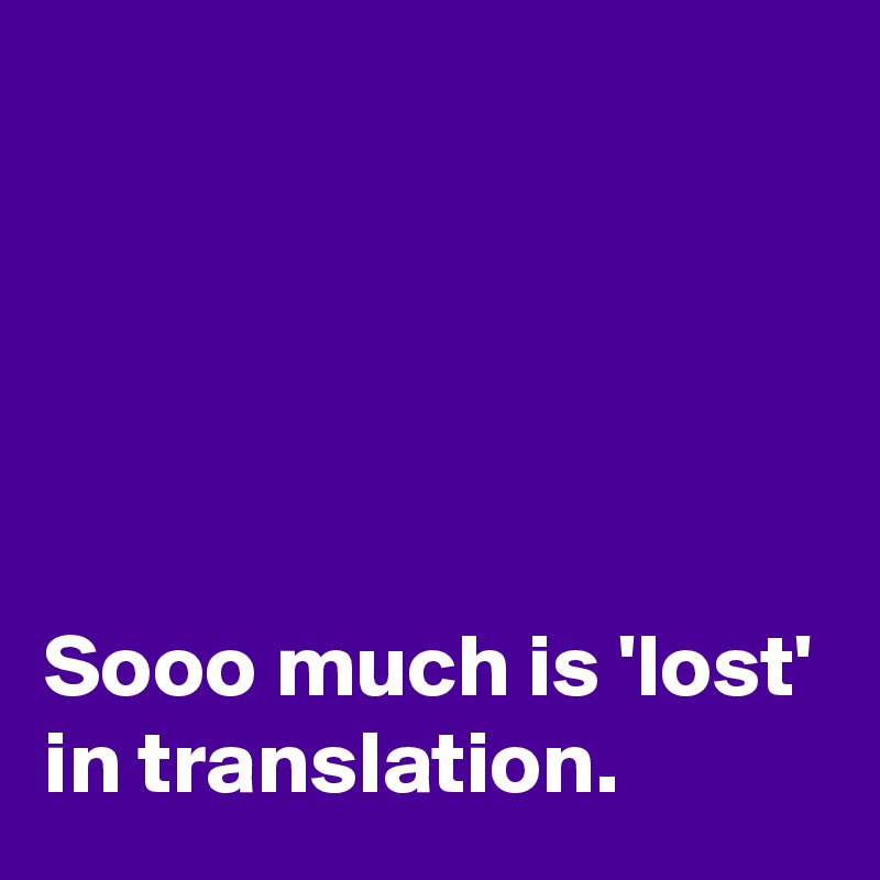





Sooo much is 'lost' in translation.