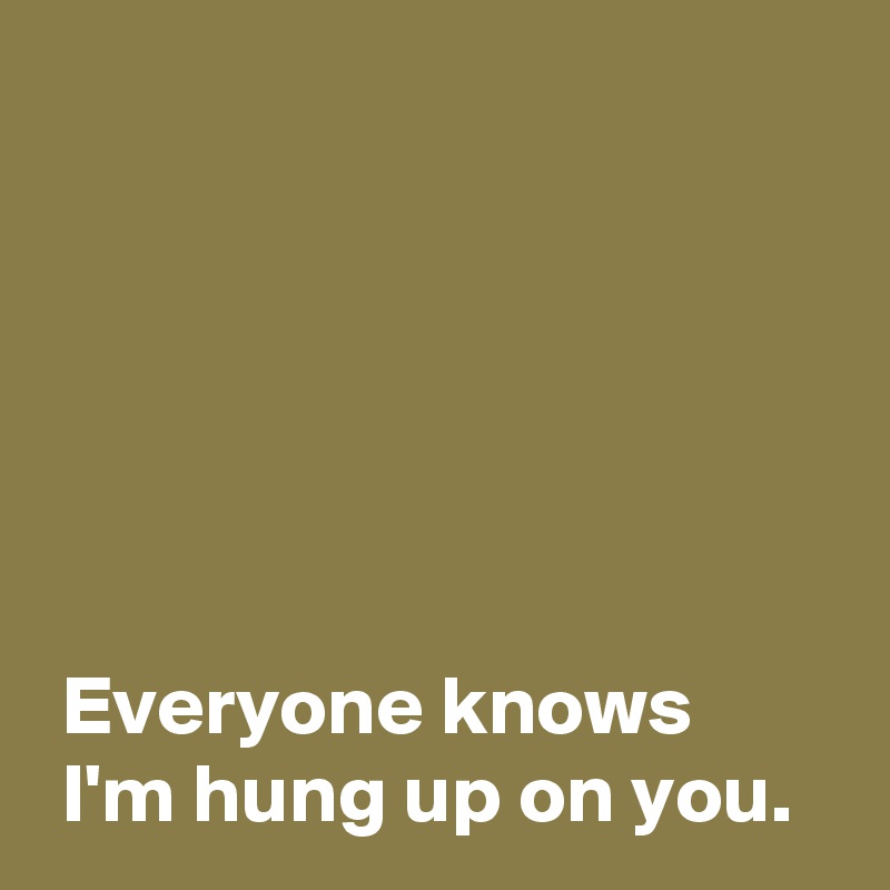 everyone-knows-i-m-hung-up-on-you-post-by-andshecame-on-boldomatic