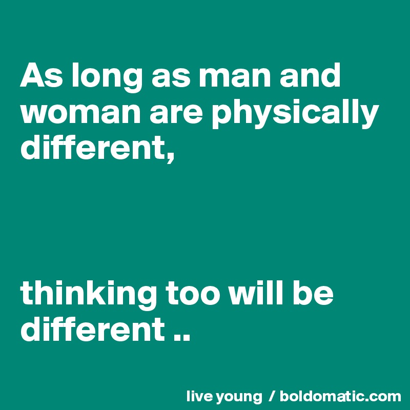 
As long as man and woman are physically different,



thinking too will be different ..

