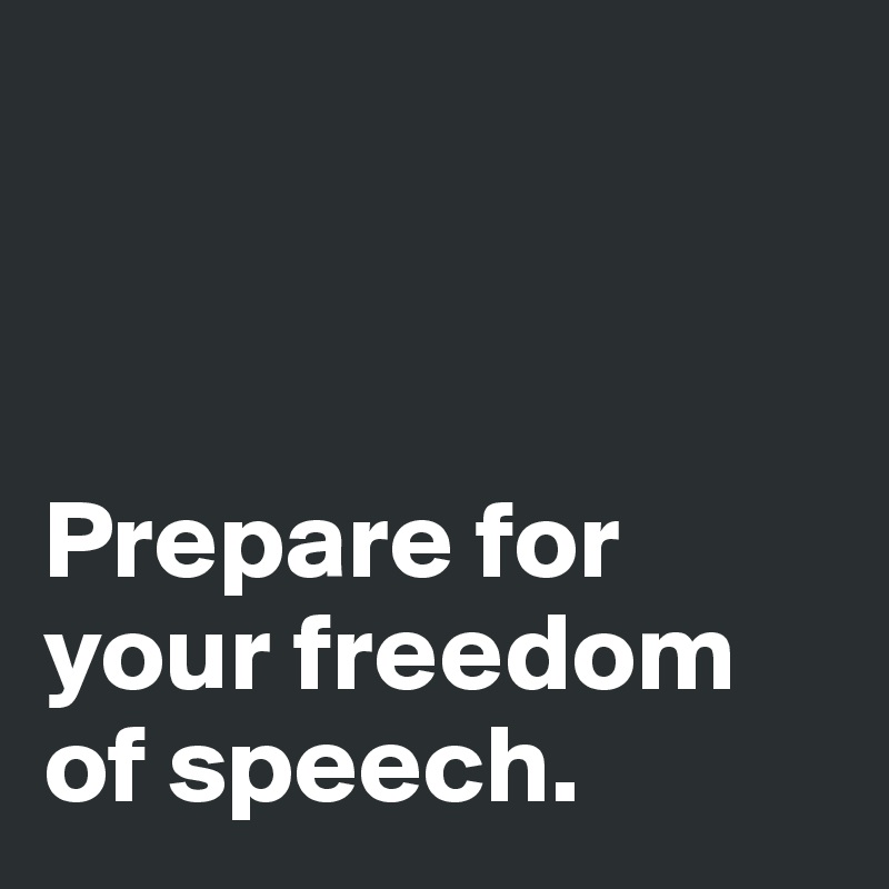 



Prepare for your freedom of speech. 