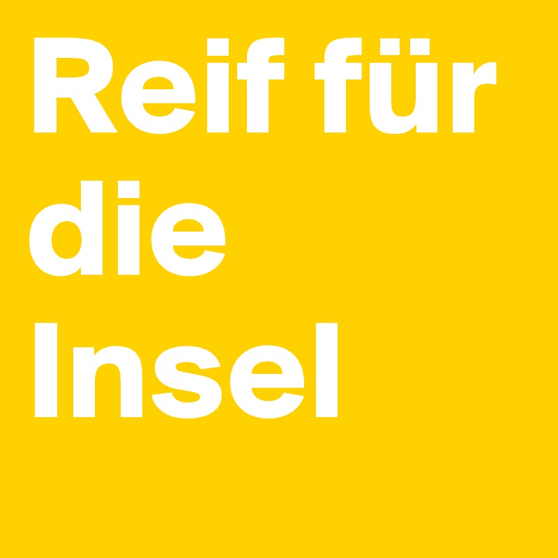 Reif für die Insel