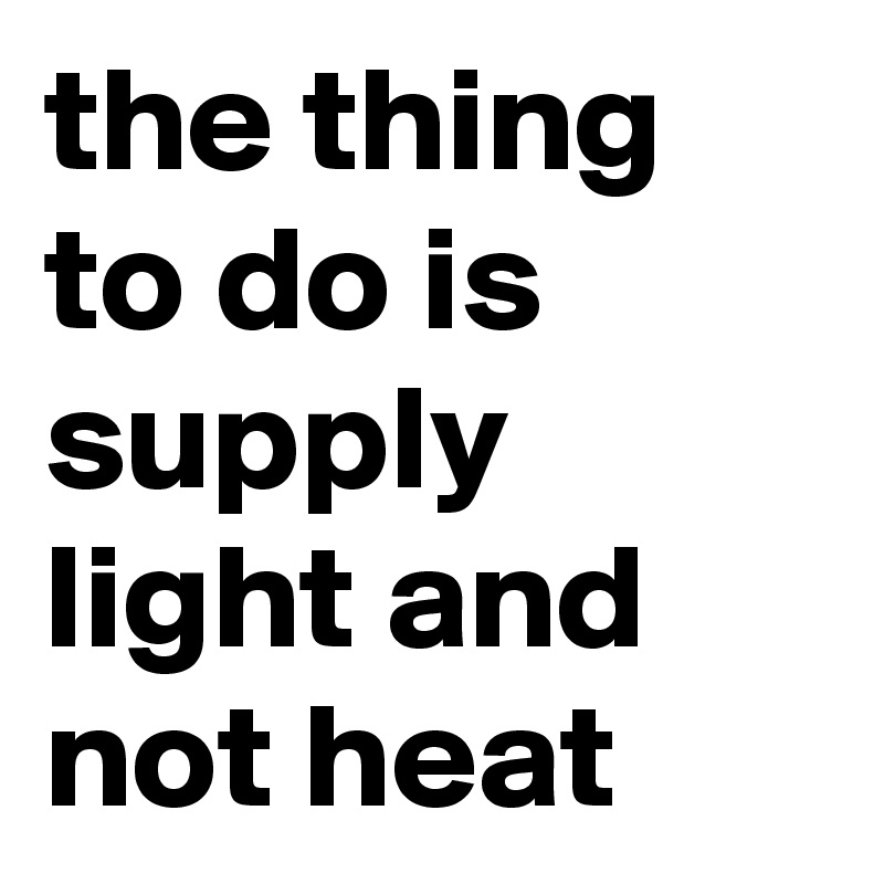 the thing to do is supply light and not heat