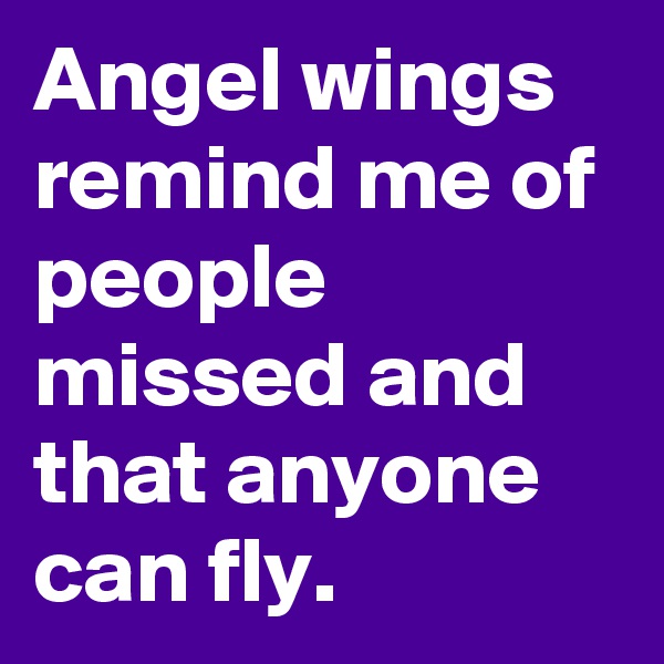 Angel wings remind me of people missed and that anyone can fly. 
