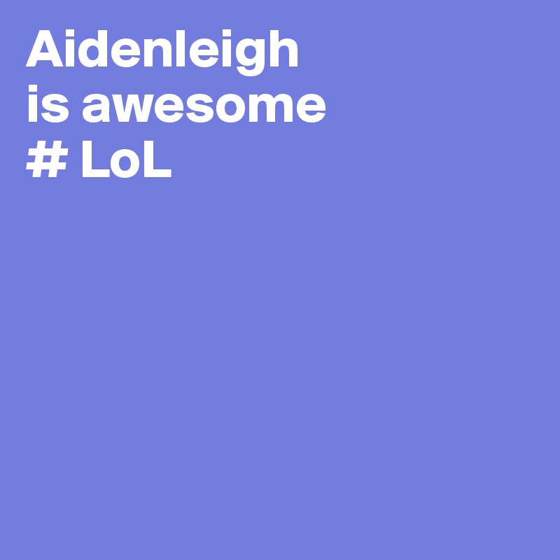 Aidenleigh
is awesome
# LoL





