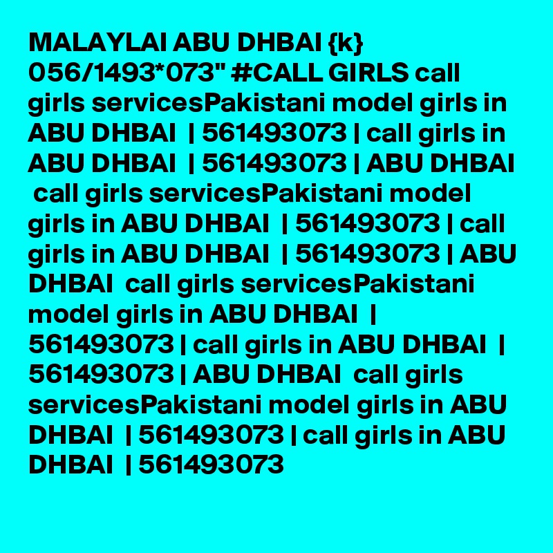 MALAYLAI ABU DHBAI {k} 056/1493*073" #CALL GIRLS call girls servicesPakistani model girls in ABU DHBAI  | 561493073 | call girls in ABU DHBAI  | 561493073 | ABU DHBAI  call girls servicesPakistani model girls in ABU DHBAI  | 561493073 | call girls in ABU DHBAI  | 561493073 | ABU DHBAI  call girls servicesPakistani model girls in ABU DHBAI  | 561493073 | call girls in ABU DHBAI  | 561493073 | ABU DHBAI  call girls servicesPakistani model girls in ABU DHBAI  | 561493073 | call girls in ABU DHBAI  | 561493073