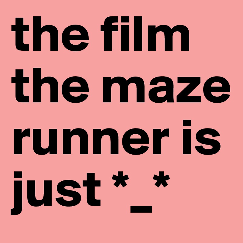 the film the maze runner is just *_* 