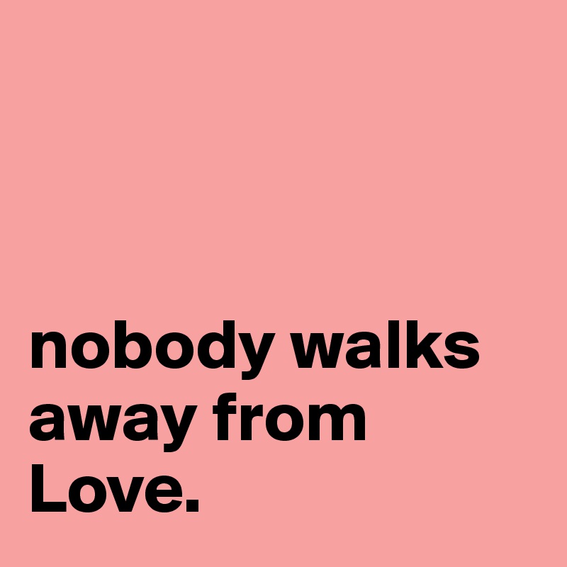 



nobody walks away from Love. 