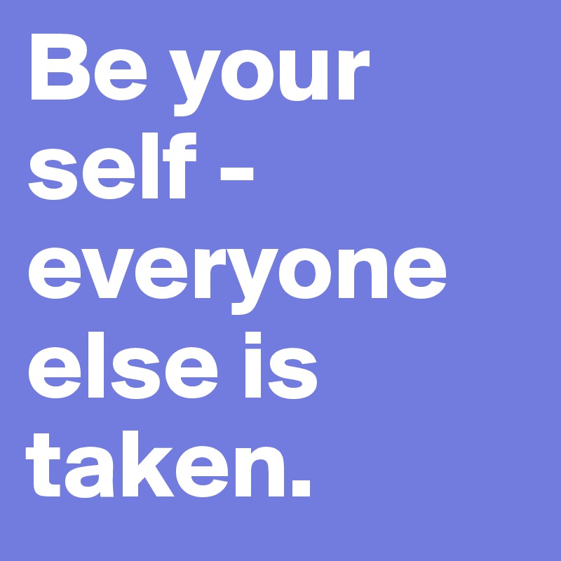 Be your self - everyone else is taken. 
