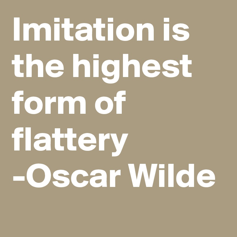 imitation is the best form of flattery oscar wilde