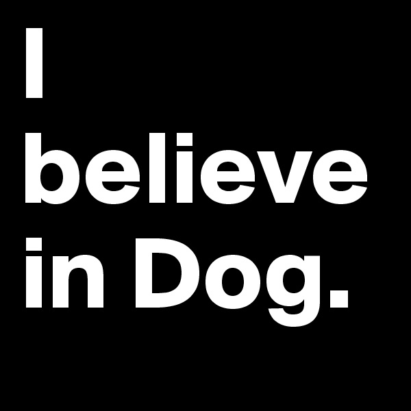 I believe in Dog.