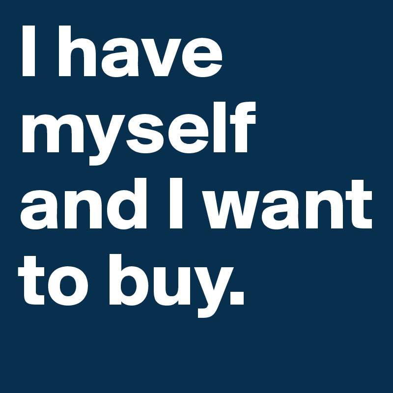 I have myself and I want to buy.