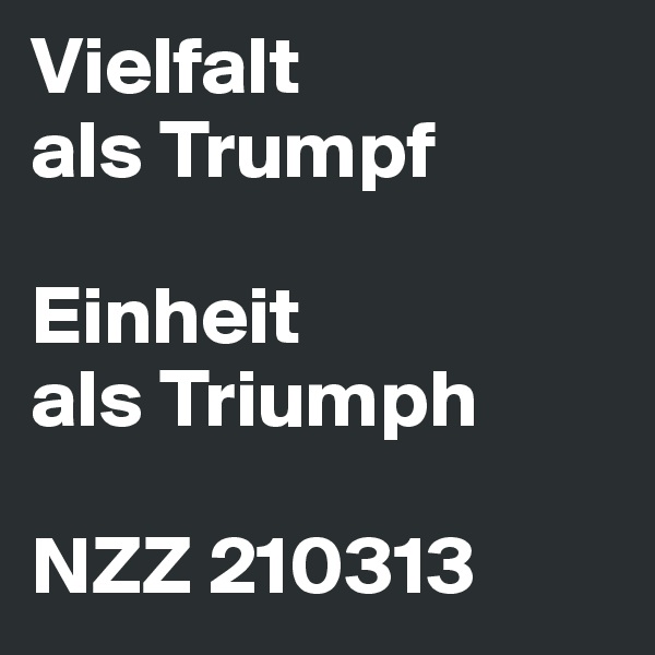 Vielfalt
als Trumpf

Einheit
als Triumph

NZZ 210313