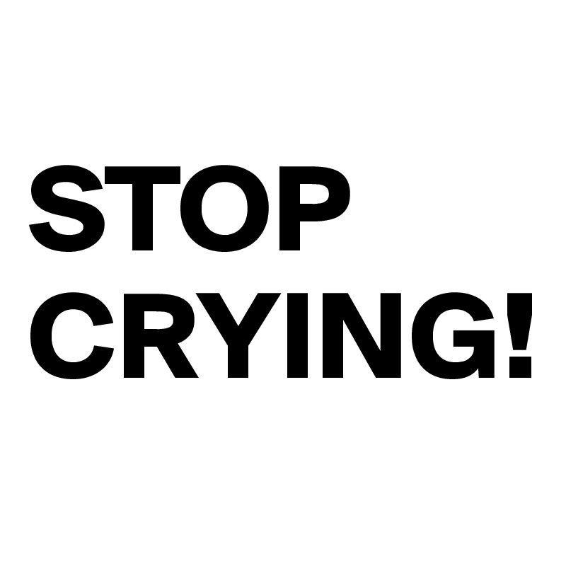 
STOP 
CRYING!