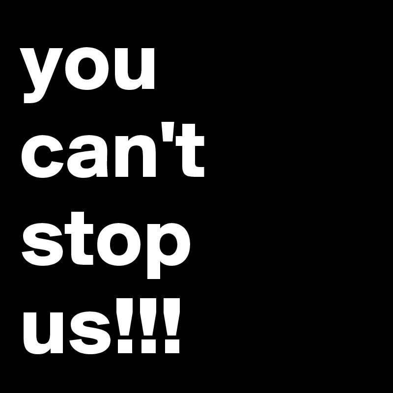 You Can T Stop Us Post By Jonesygirl80 On Boldomatic