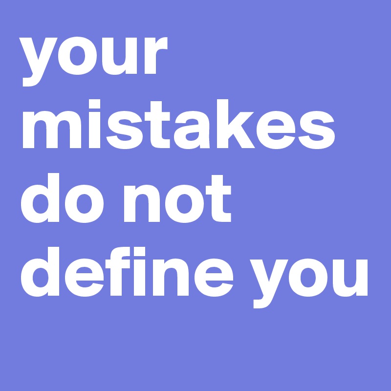 your mistakes do not define you - Post by cdizzle on Boldomatic