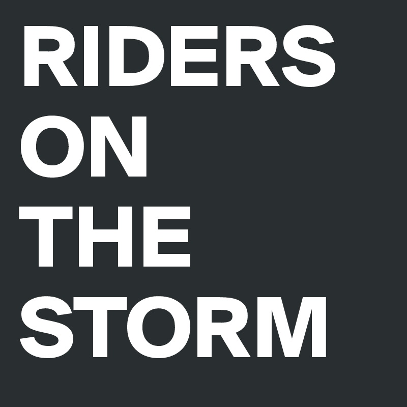 RIDERS
ON 
THE
STORM