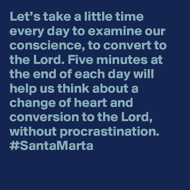 Let’s take a little time every day to examine our conscience, to convert to the Lord. Five minutes at the end of each day will help us think about a change of heart and conversion to the Lord, without procrastination. #SantaMarta