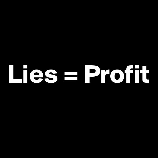 

Lies = Profit

