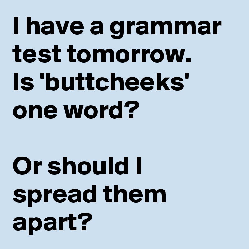 I have a grammar test tomorrow. Is 'buttcheeks' one word? Or should I ...