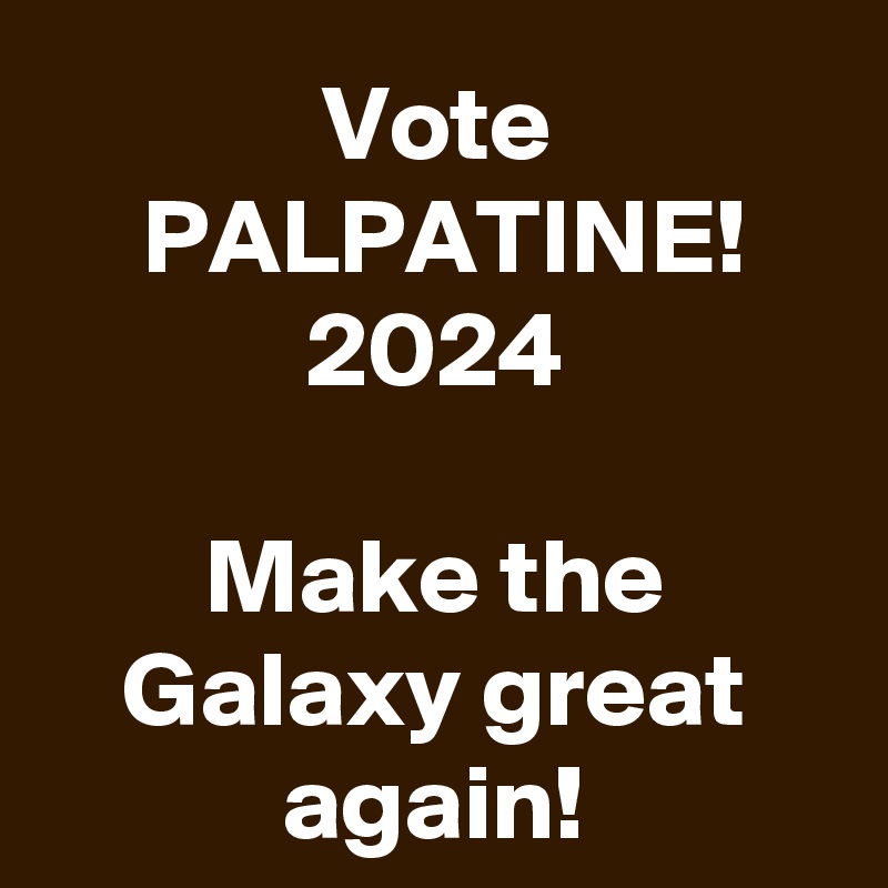 Vote
PALPATINE!
2024

Make the Galaxy great again!