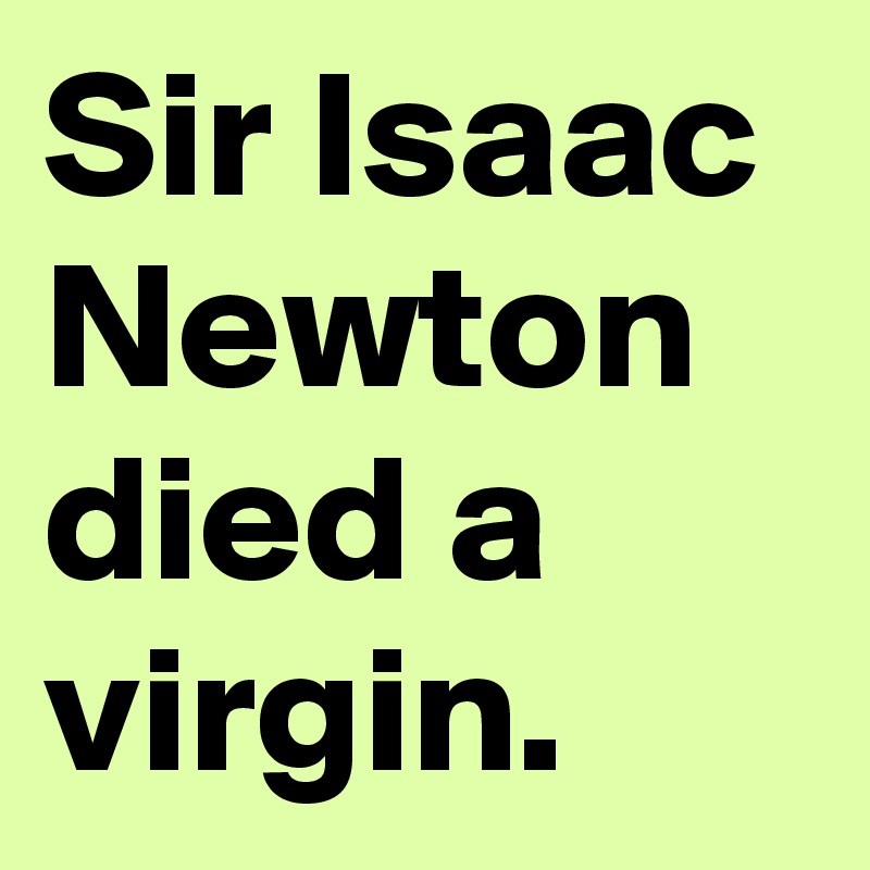 Sir Isaac Newton died a virgin.