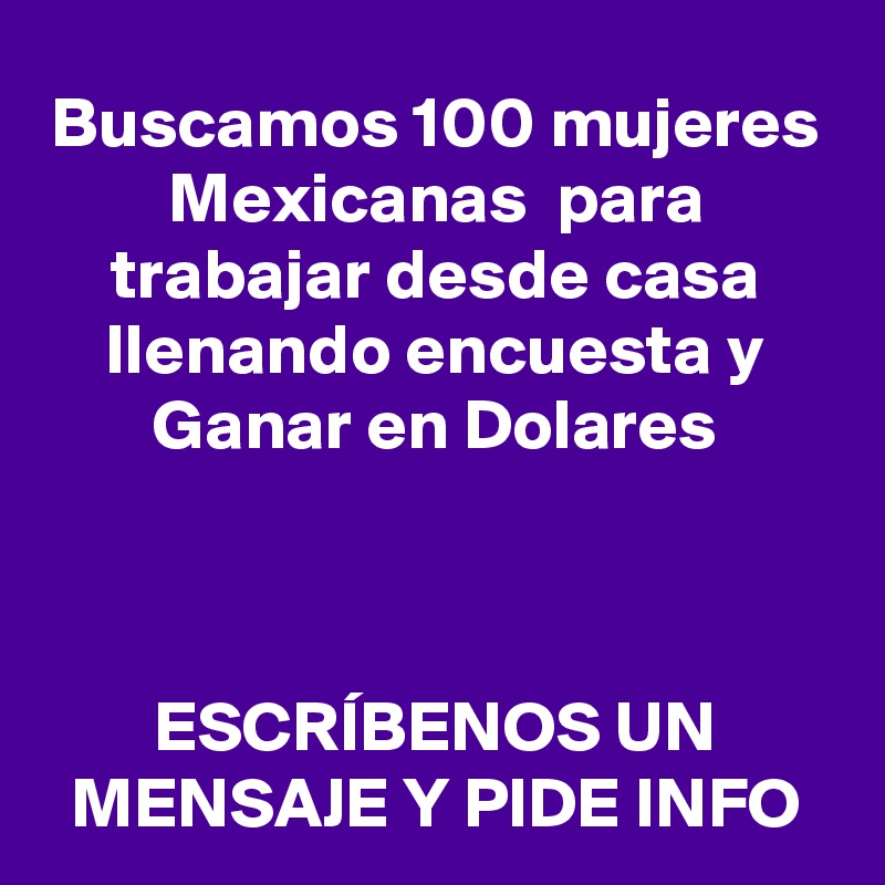 Buscamos 100 mujeres Mexicanas  para trabajar desde casa llenando encuesta y Ganar en Dolares



ESCRÍBENOS UN MENSAJE Y PIDE INFO