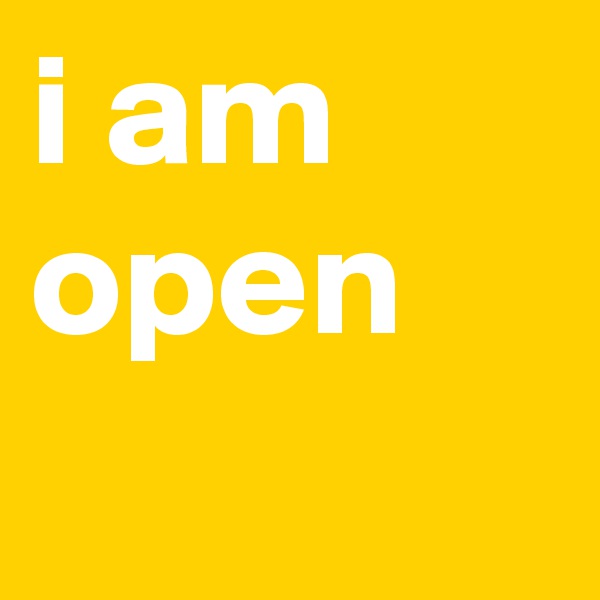 i am open