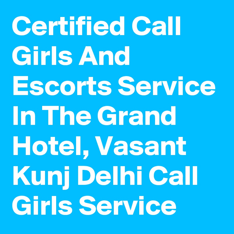 Certified Call Girls And Escorts Service In The Grand Hotel, Vasant Kunj Delhi Call Girls Service