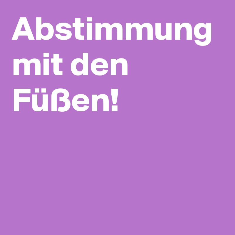 Abstimmung mit den Füßen!