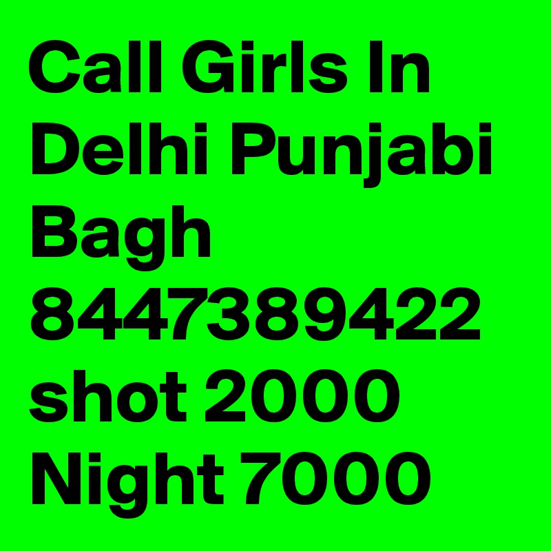 Call Girls In Delhi Punjabi Bagh 8447389422 shot 2000 Night 7000