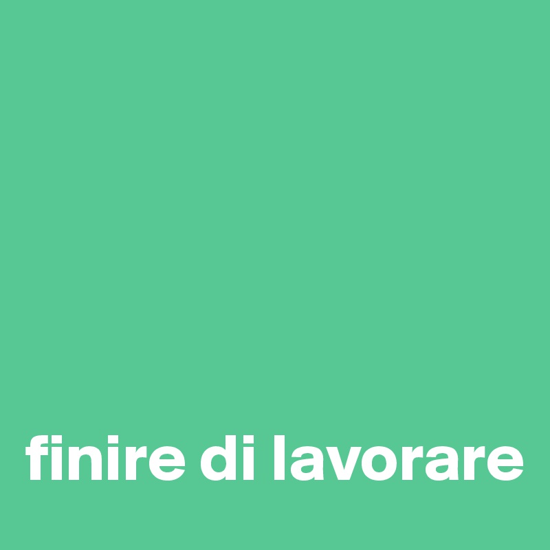 





finire di lavorare