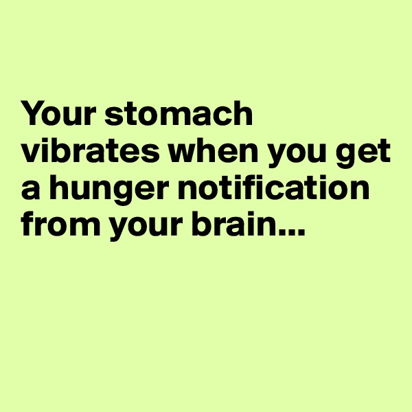 

Your stomach vibrates when you get a hunger notification from your brain...


