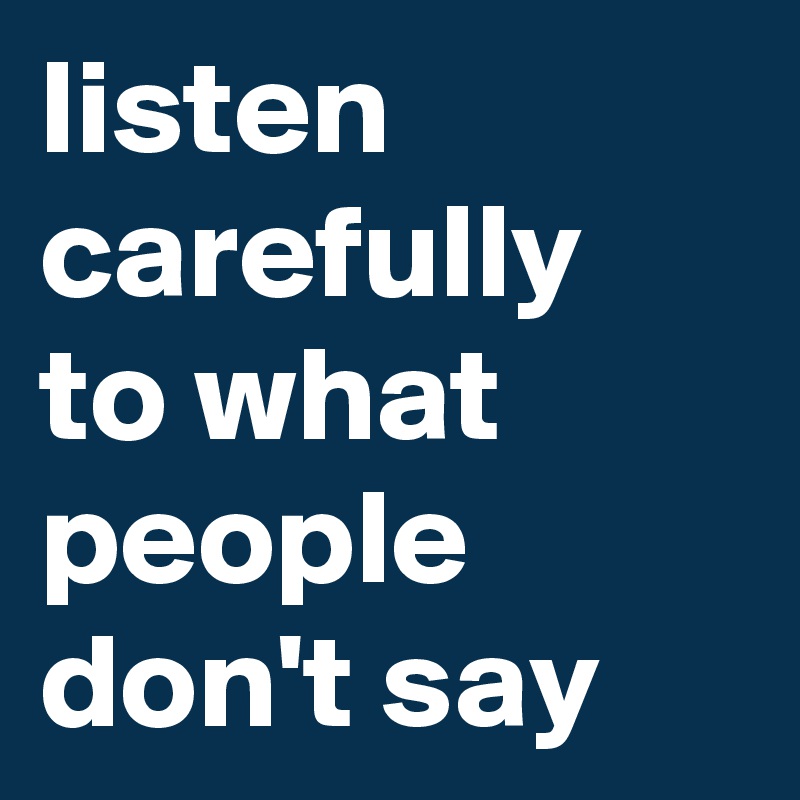 listen carefully to what people don't say