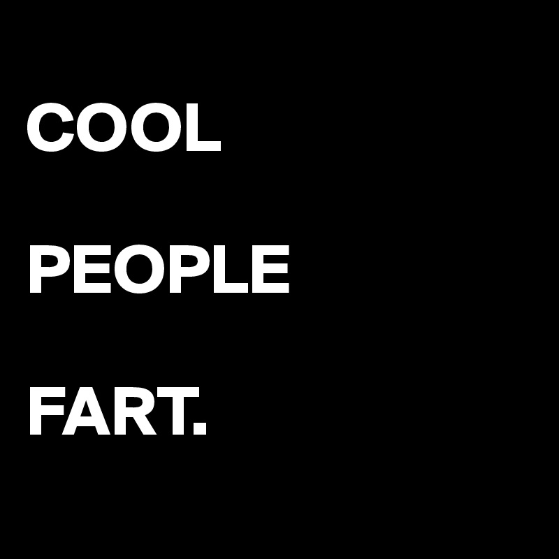 
COOL

PEOPLE

FART.
