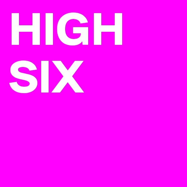 HIGH SIX