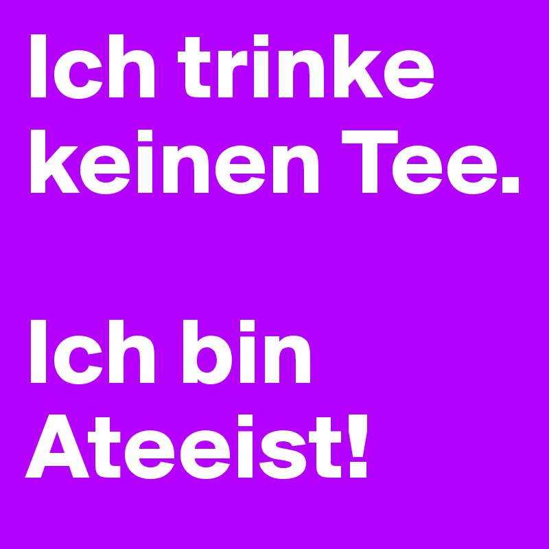 Ich trinke keinen Tee.

Ich bin Ateeist!