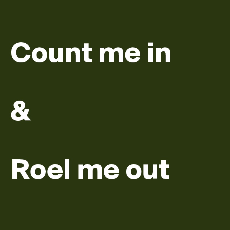 
Count me in

&

Roel me out
