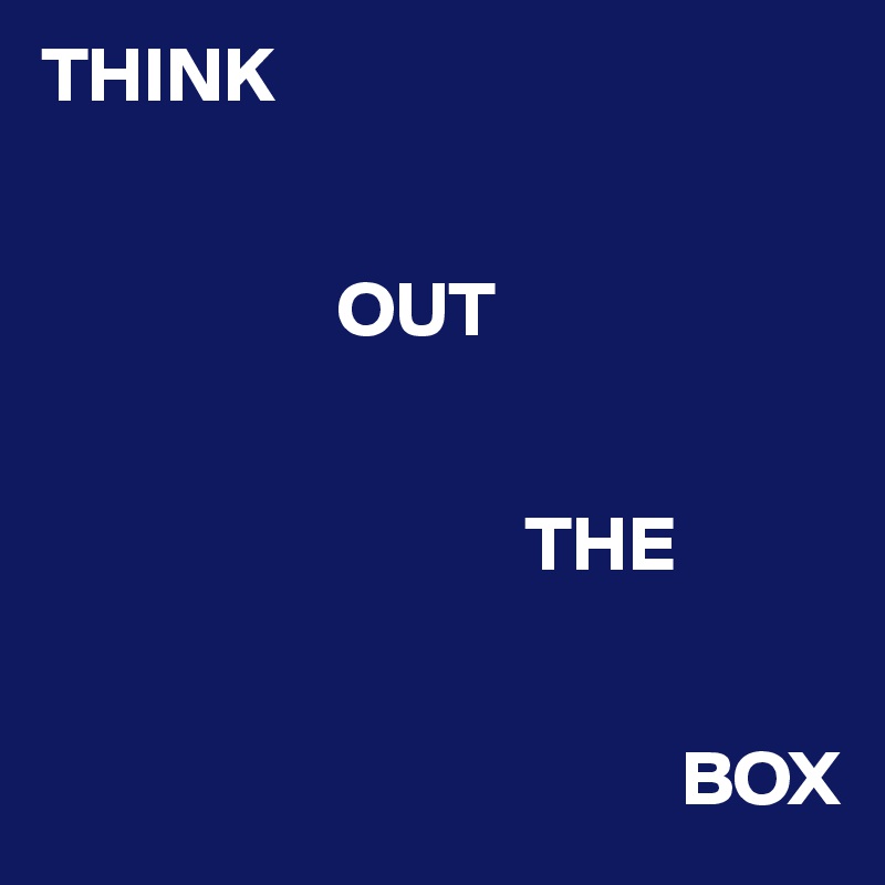 THINK


                   OUT     
             

                               THE 

 
                                         BOX