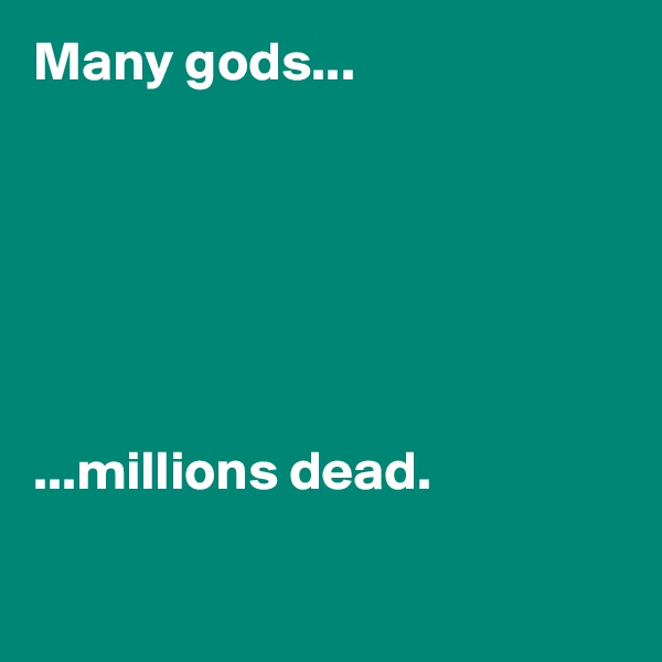 Many gods...






...millions dead.


