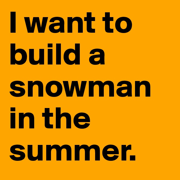 I want to build a snowman in the summer.