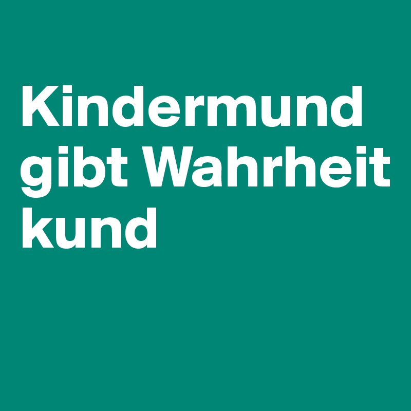 
Kindermund gibt Wahrheit kund
