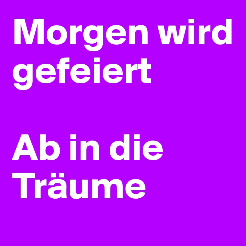 Morgen wird gefeiert

Ab in die Träume