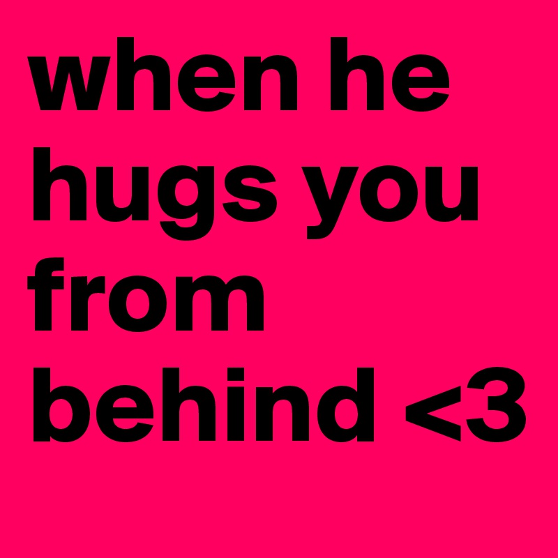 when he hugs you from behind <3