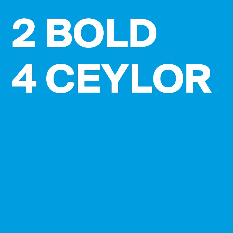 2 BOLD
4 CEYLOR

