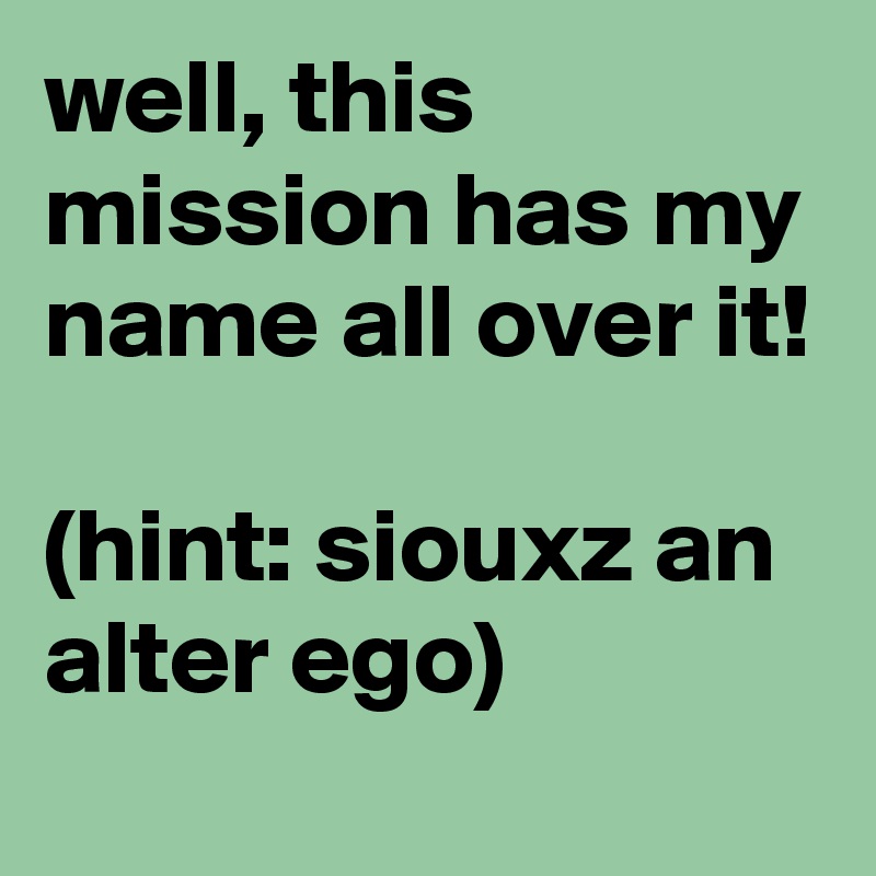 well, this mission has my name all over it!

(hint: siouxz an alter ego)