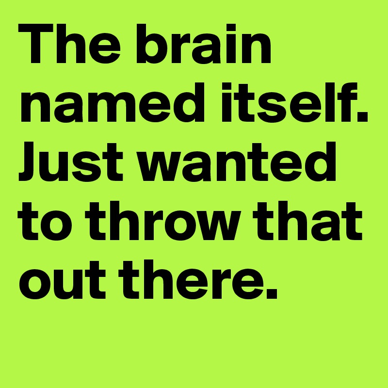 The brain named itself. 
Just wanted to throw that out there.