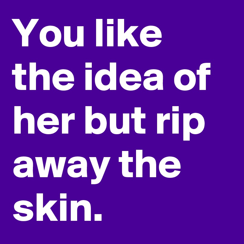 You like the idea of her but rip away the skin. - Post by itsybitsy on ...