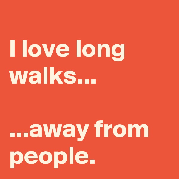 
I love long walks...

...away from people. 