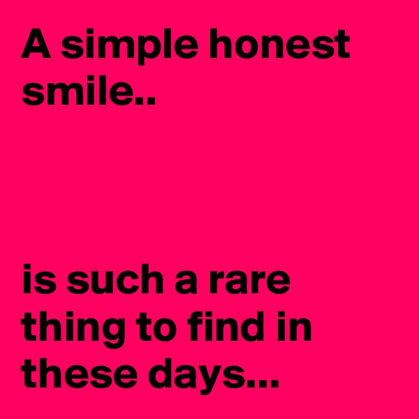 A simple honest smile..



is such a rare thing to find in these days...